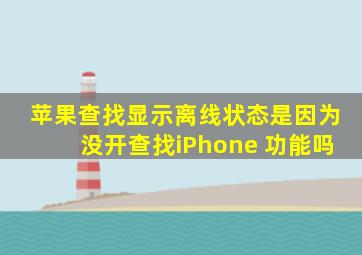 苹果查找显示离线状态是因为没开查找iPhone 功能吗